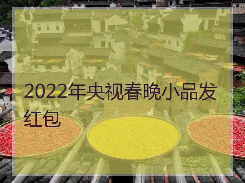 2022年央视春晚小品发红包