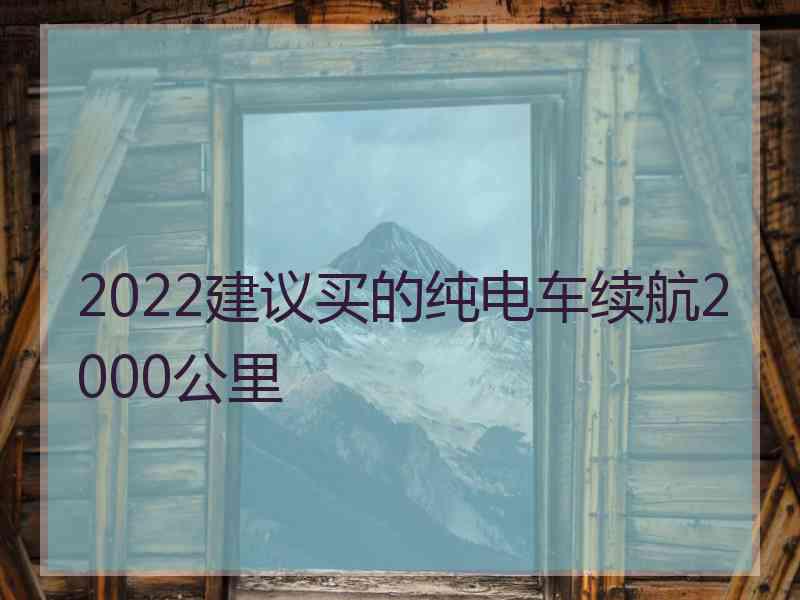 2022建议买的纯电车续航2000公里