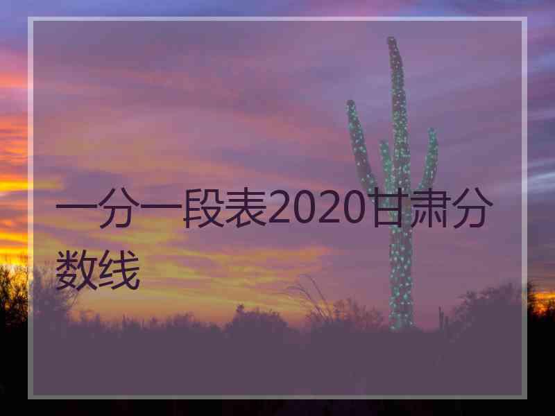 一分一段表2020甘肃分数线