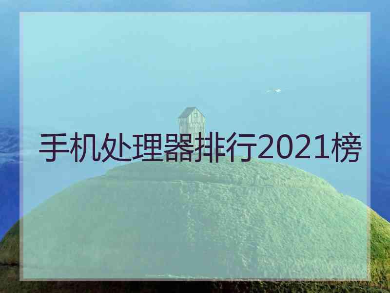 手机处理器排行2021榜