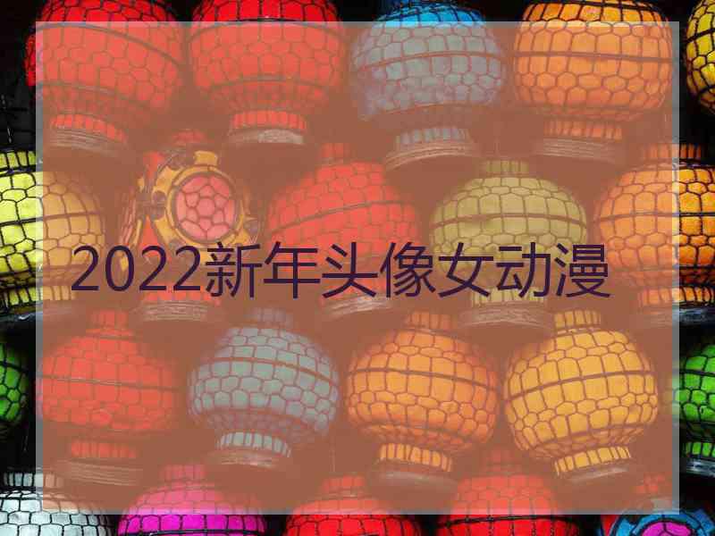 2022新年头像女动漫