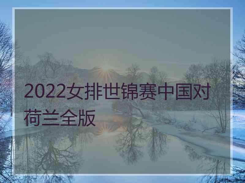 2022女排世锦赛中国对荷兰全版