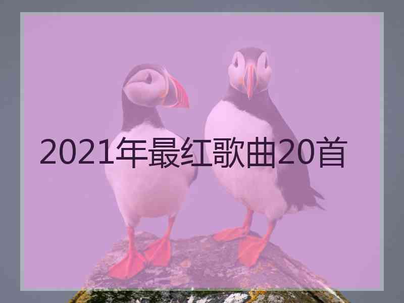 2021年最红歌曲20首