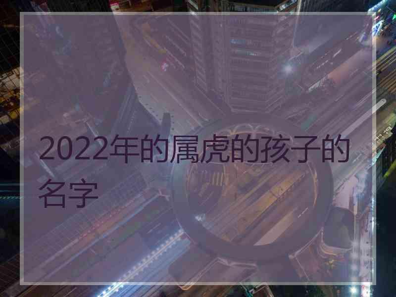 2022年的属虎的孩子的名字