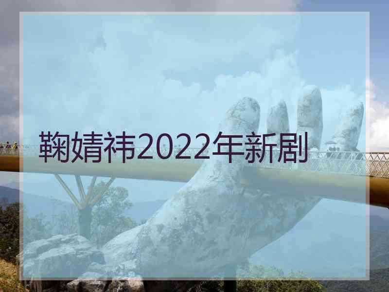 鞠婧祎2022年新剧