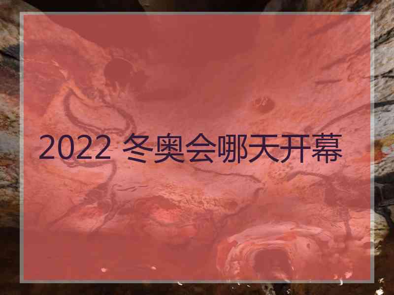 2022 冬奥会哪天开幕