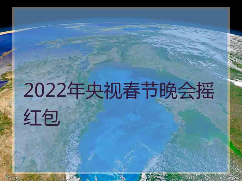 2022年央视春节晚会摇红包