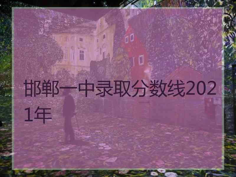 邯郸一中录取分数线2021年