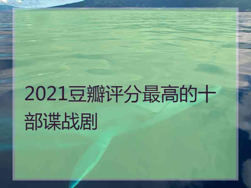 2021豆瓣评分最高的十部谍战剧