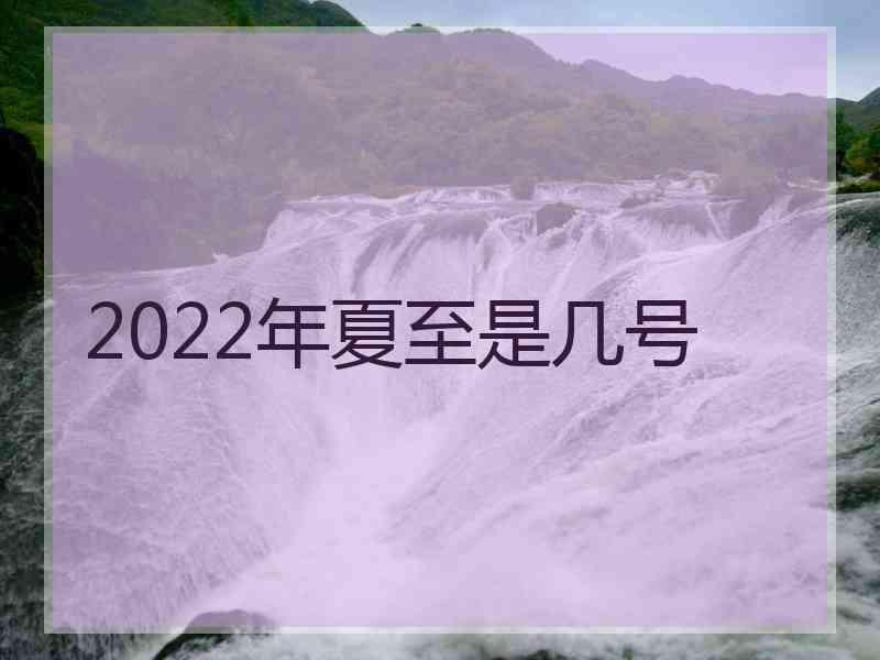 2022年夏至是几号