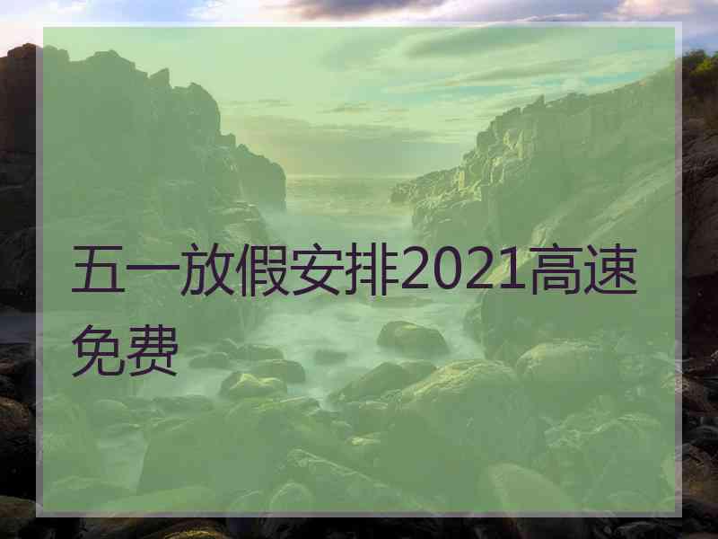 五一放假安排2021高速免费