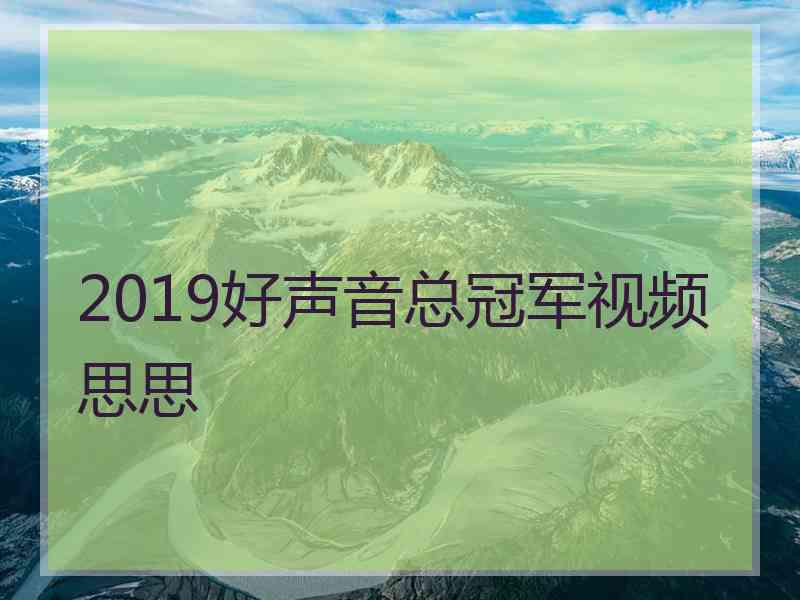 2019好声音总冠军视频思思