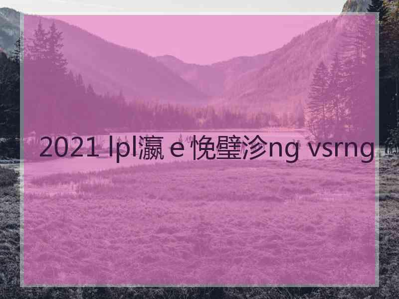 2021 lpl瀛ｅ悗璧沴ng vsrng