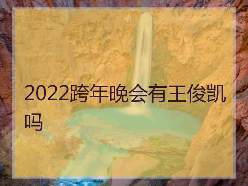 2022跨年晚会有王俊凯吗