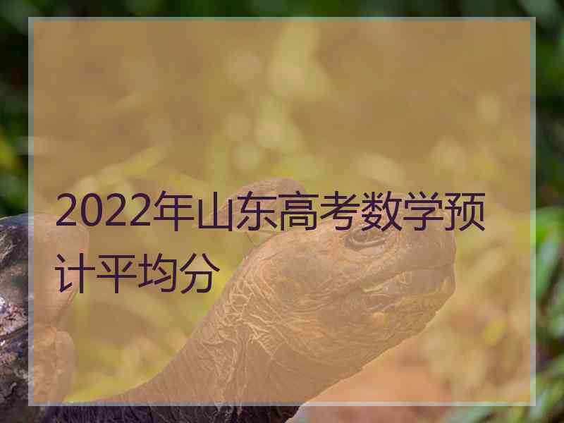 2022年山东高考数学预计平均分