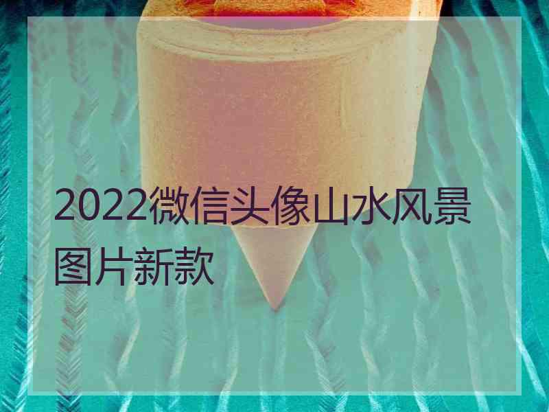 2022微信头像山水风景图片新款