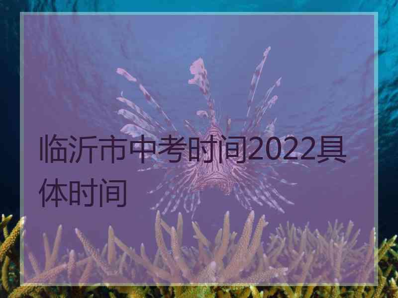 临沂市中考时间2022具体时间