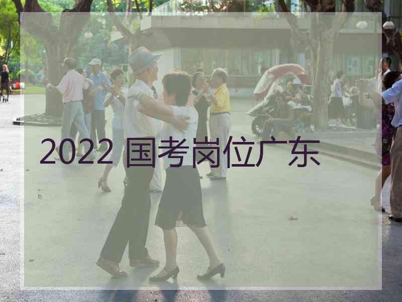 2022 国考岗位广东