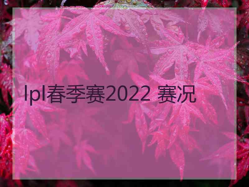 lpl春季赛2022 赛况