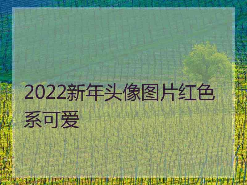 2022新年头像图片红色系可爱