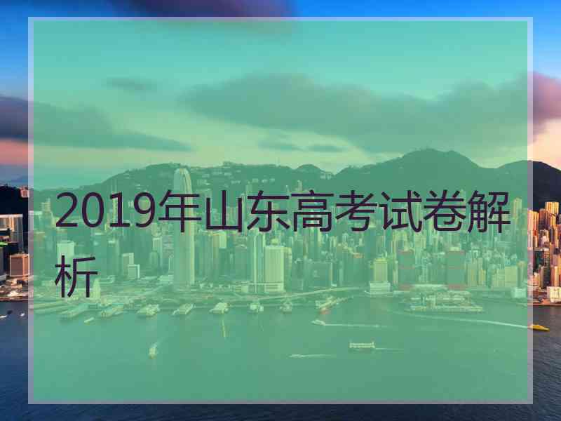 2019年山东高考试卷解析