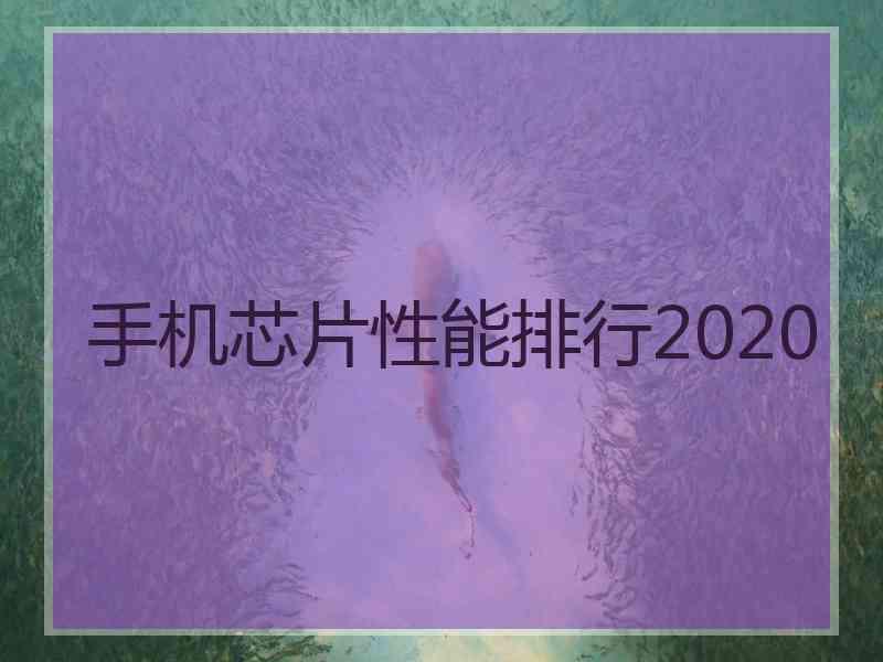 手机芯片性能排行2020