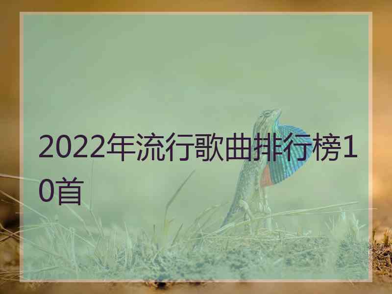 2022年流行歌曲排行榜10首