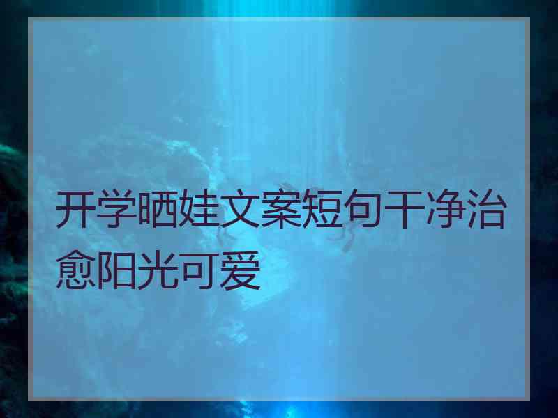 开学晒娃文案短句干净治愈阳光可爱