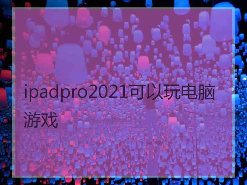 ipadpro2021可以玩电脑游戏