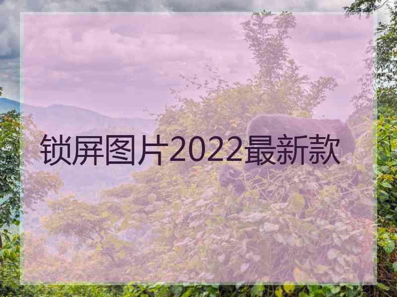 锁屏图片2022最新款