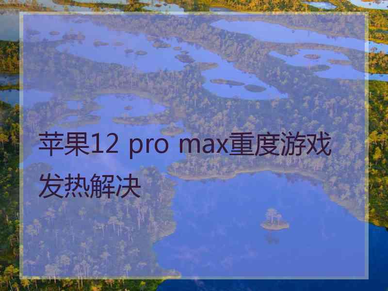 苹果12 pro max重度游戏发热解决