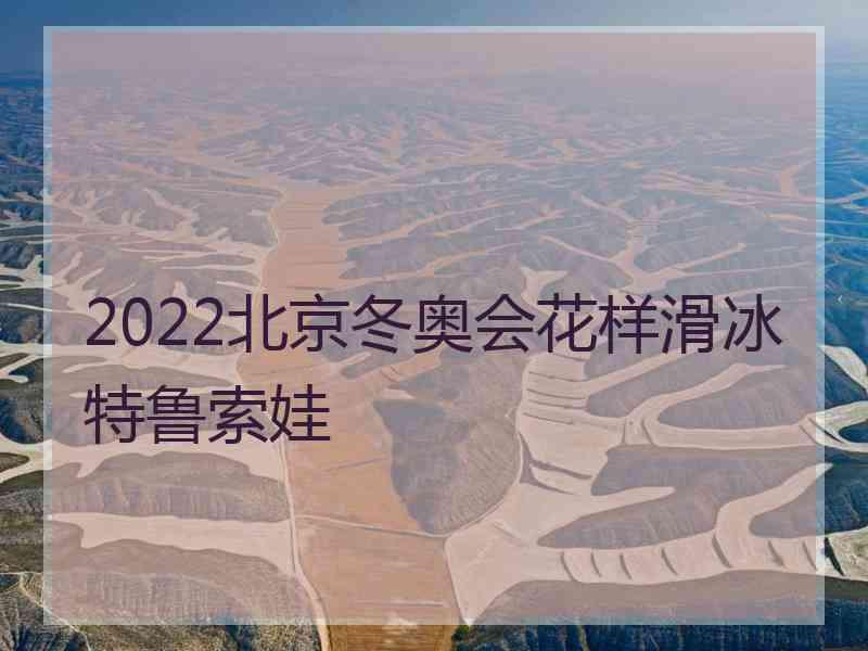 2022北京冬奥会花样滑冰特鲁索娃