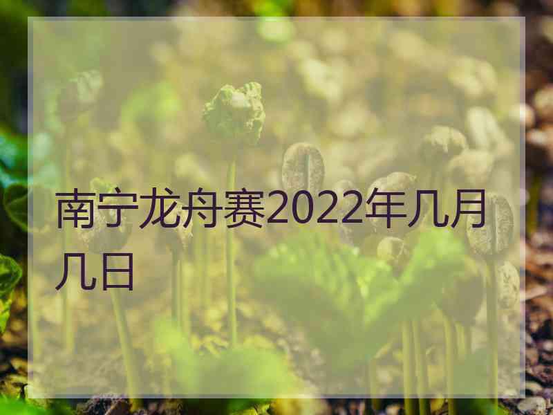 南宁龙舟赛2022年几月几日