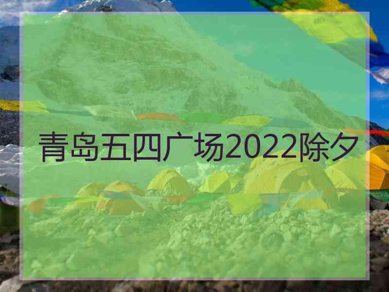 青岛五四广场2022除夕