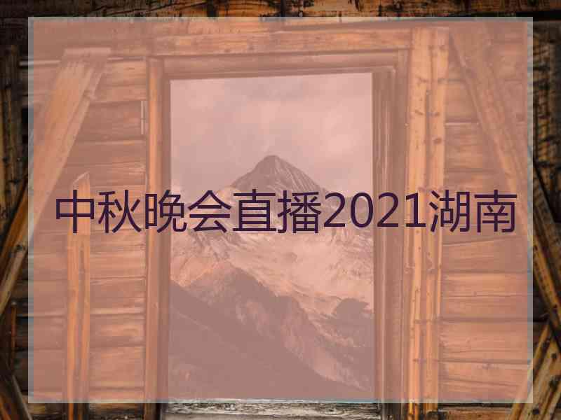 中秋晚会直播2021湖南