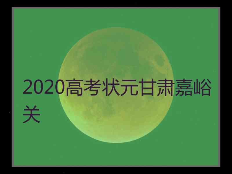 2020高考状元甘肃嘉峪关