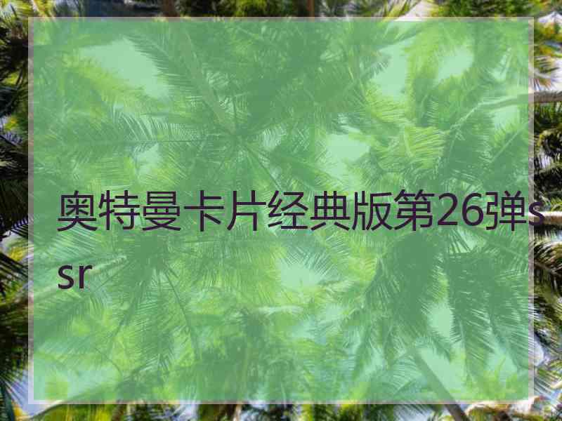 奥特曼卡片经典版第26弹ssr