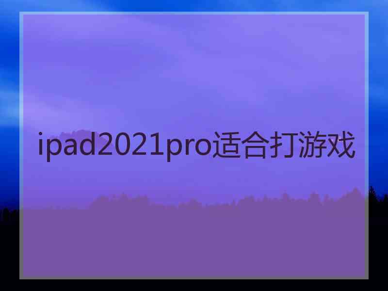 ipad2021pro适合打游戏