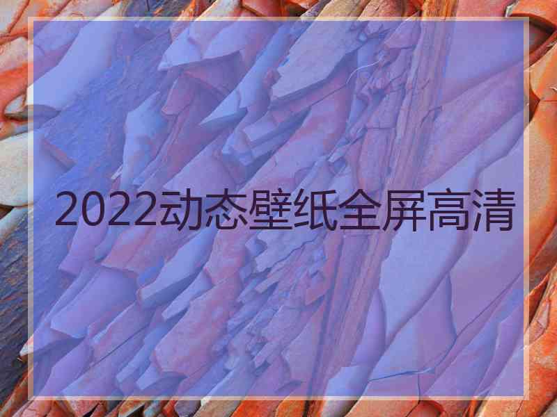 2022动态壁纸全屏高清