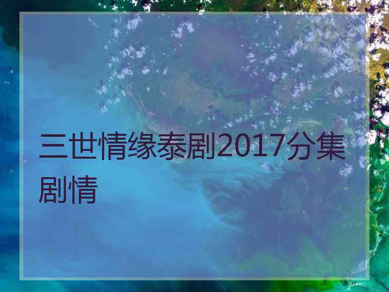 三世情缘泰剧2017分集剧情