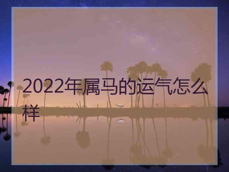 2022年属马的运气怎么样