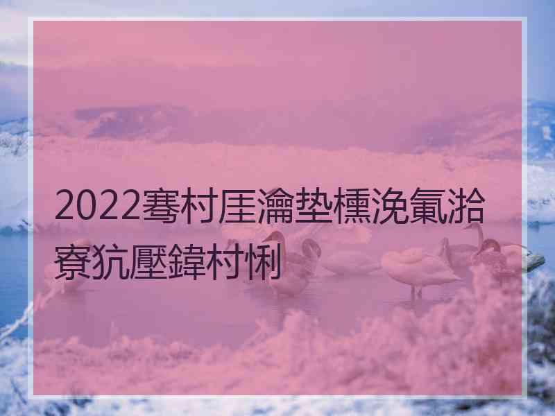 2022骞村厓瀹垫櫄浼氭湁寮犺壓鍏村悧