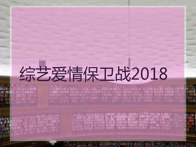 综艺爱情保卫战2018