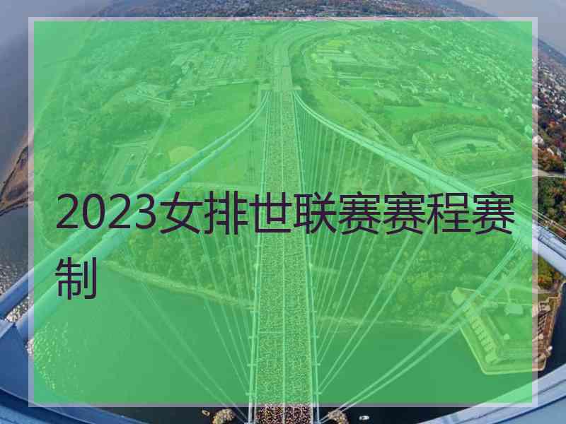 2023女排世联赛赛程赛制