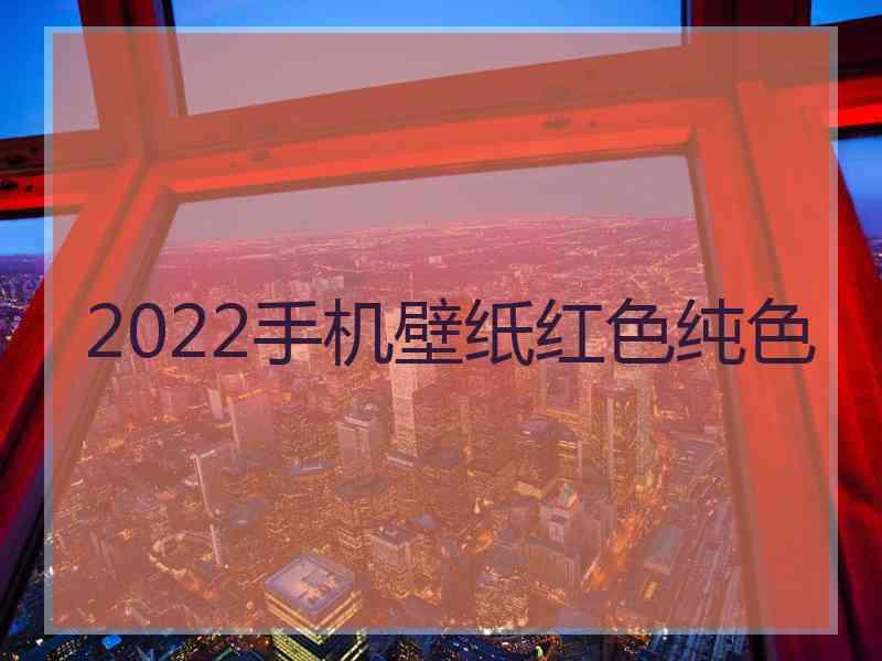 2022手机壁纸红色纯色