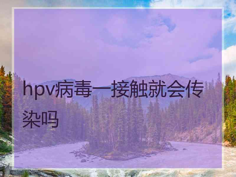 hpv病毒一接触就会传染吗