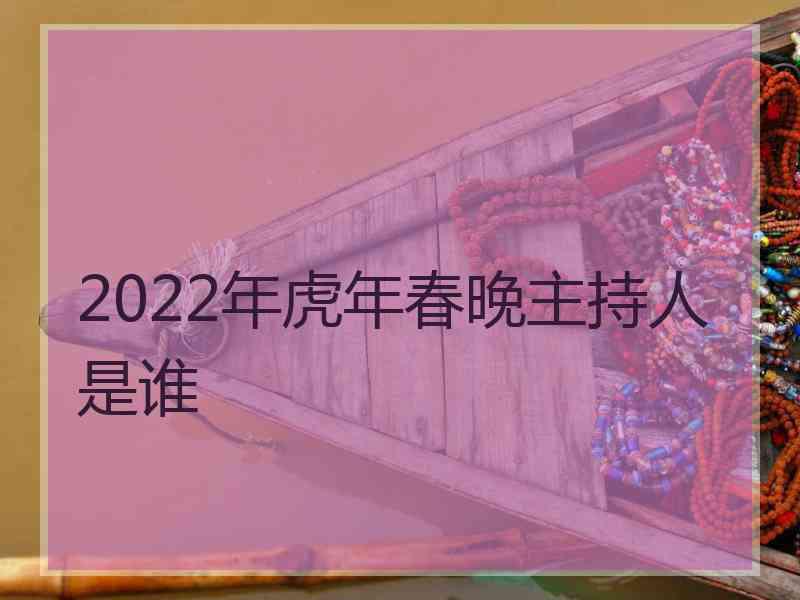 2022年虎年春晚主持人是谁