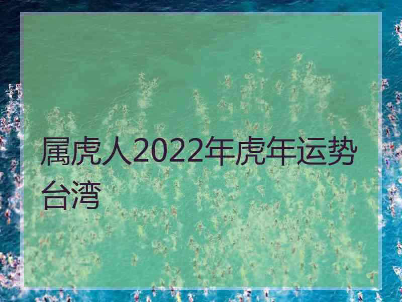 属虎人2022年虎年运势台湾