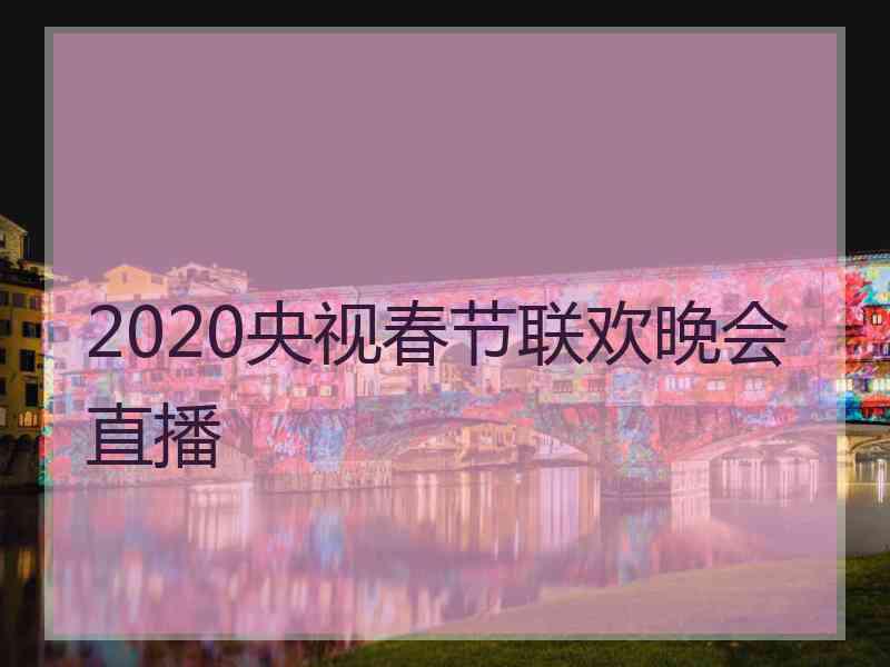 2020央视春节联欢晚会直播