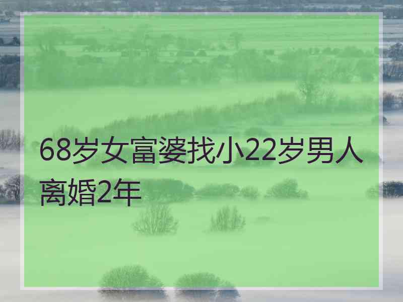 68岁女富婆找小22岁男人离婚2年